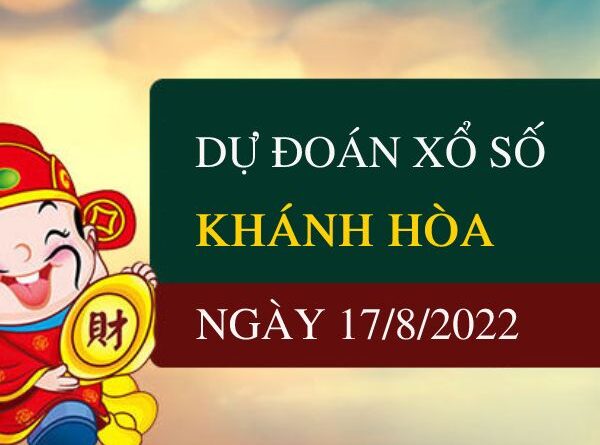 Dự đoán kết quả xổ số Khánh Hòa ngày 17/8/2022 thứ 4 hôm nay