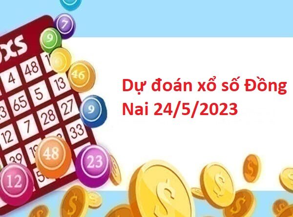 Dự đoán xổ số Đồng Nai 24/5/2023