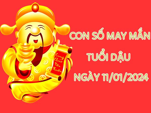 Con số may mắn tuổi Dậu ngày 11/01/2024 là số nào