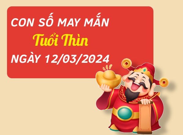 Con số may mắn tuổi Thìn hôm nay ngày 12/3/2024