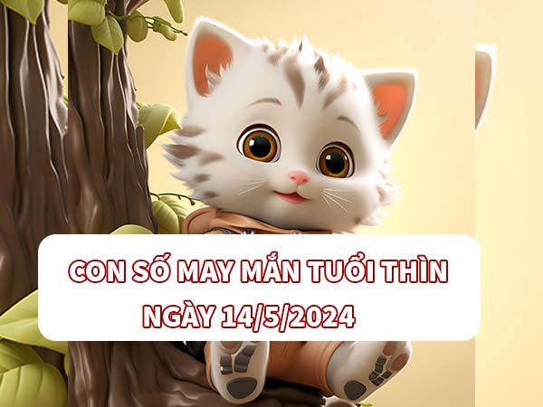 Con số may mắn tuổi Thìn ngày 14/5/2024 thứ 3 ngày hôm nay