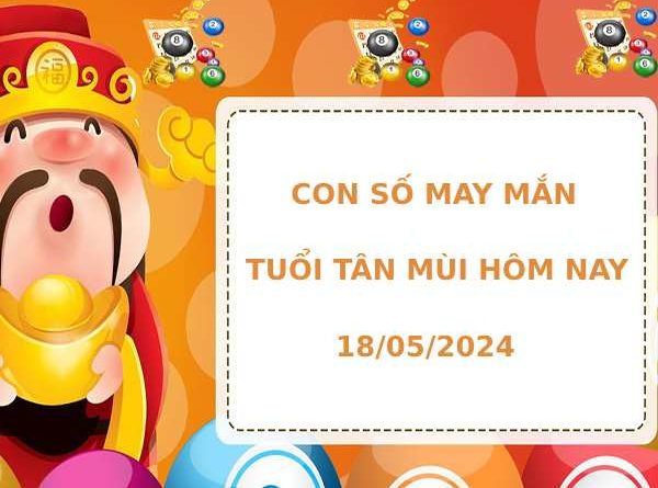 Con số may mắn tuổi Tân Mùi hôm nay 18/5/2024 dễ ăn