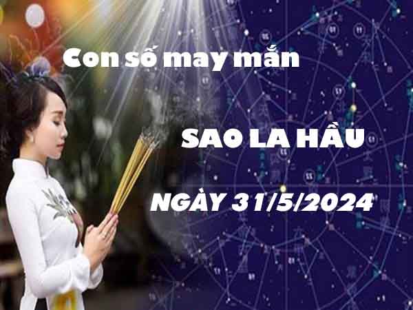 Nhận định con số may mắn sao La Hầu ngày 31/5/2024 thứ 6