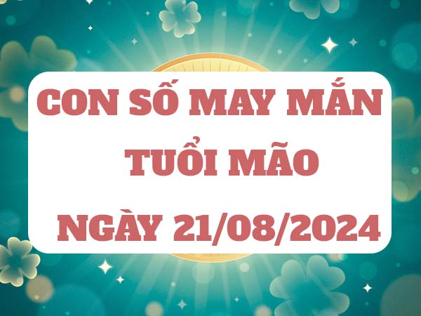 Con số may mắn tuổi Mão ngày 21/8/2024 thứ 4 hôm nay