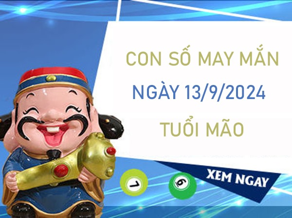 Con số may mắn tuổi Mão 13/9/2024 vận đỏ như son