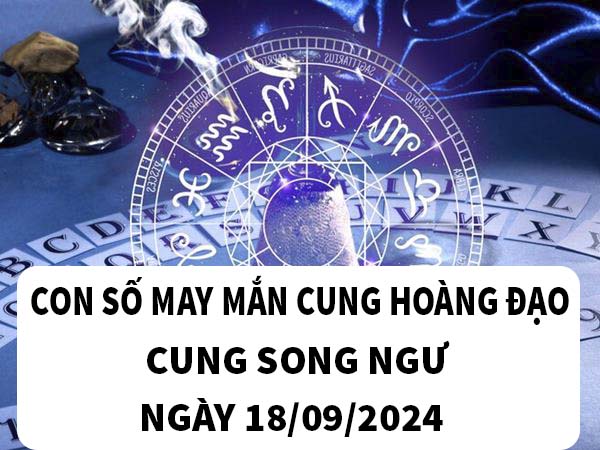 Chia sẻ con số may mắn cung Song Ngư ngày 18/9/2024