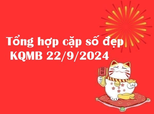 Tổng hợp cặp số đẹp KQMB 22/9/2024